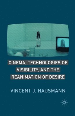 bokomslag Cinema, Technologies of Visibility, and the Reanimation of Desire