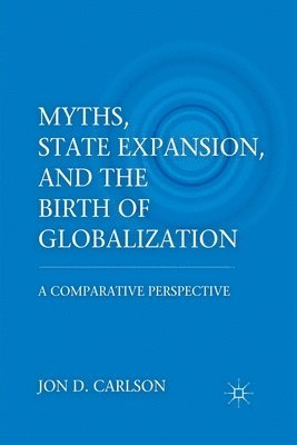 J. Carlson - Myths, State Expansion, and the Birth of Globalization, Häftad