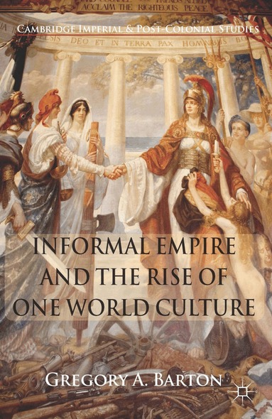 G. Barton - Informal Empire and the Rise of One World Culture, Häftad