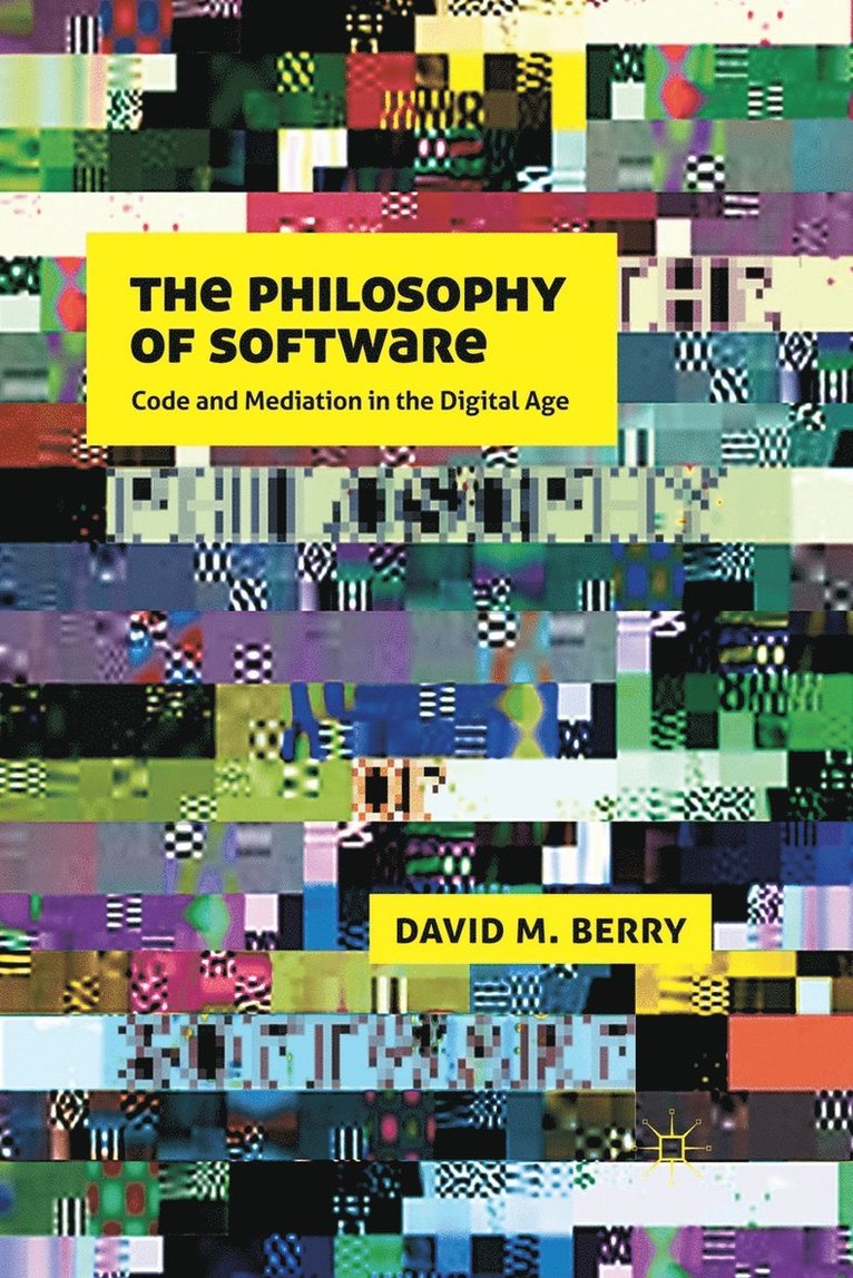 The Philosophy of Software: Code and Mediation in the Digital Age