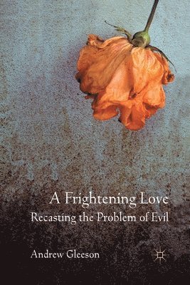 A Frightening Love: Recasting the Problem of Evil 1