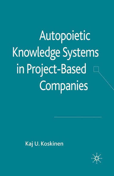 K. Koskinen - Autopoietic Knowledge Systems in Project-Based Companies, Häftad