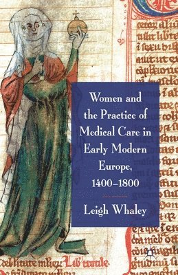 Women and the Practice of Medical Care in Early Modern Europe, 1400-1800 1