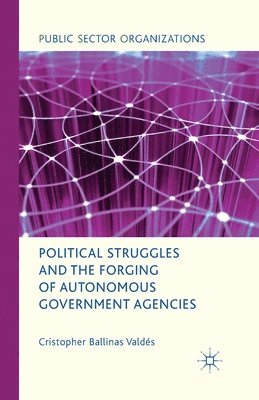 Political Struggles and the Forging of Autonomous Government Agencies 1