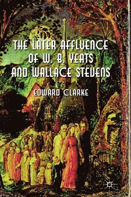 E. Clarke - Later Affluence of W. B. Yeats and Wallace Stevens, Häftad