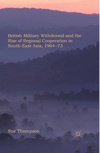 bokomslag British Military Withdrawal and the Rise of Regional Cooperation in South-East Asia, 1964-73