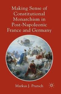 bokomslag Making Sense of Constitutional Monarchism in Post-Napoleonic France and Germany