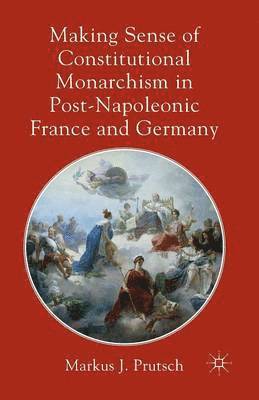 M. Prutsch - Making Sense of Constitutional Monarchism in Post-Napoleonic France and Germany, Häftad
