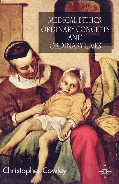 Christopher Cowley - Medical Ethics, Ordinary Concepts and Ordinary Lives, Häftad
