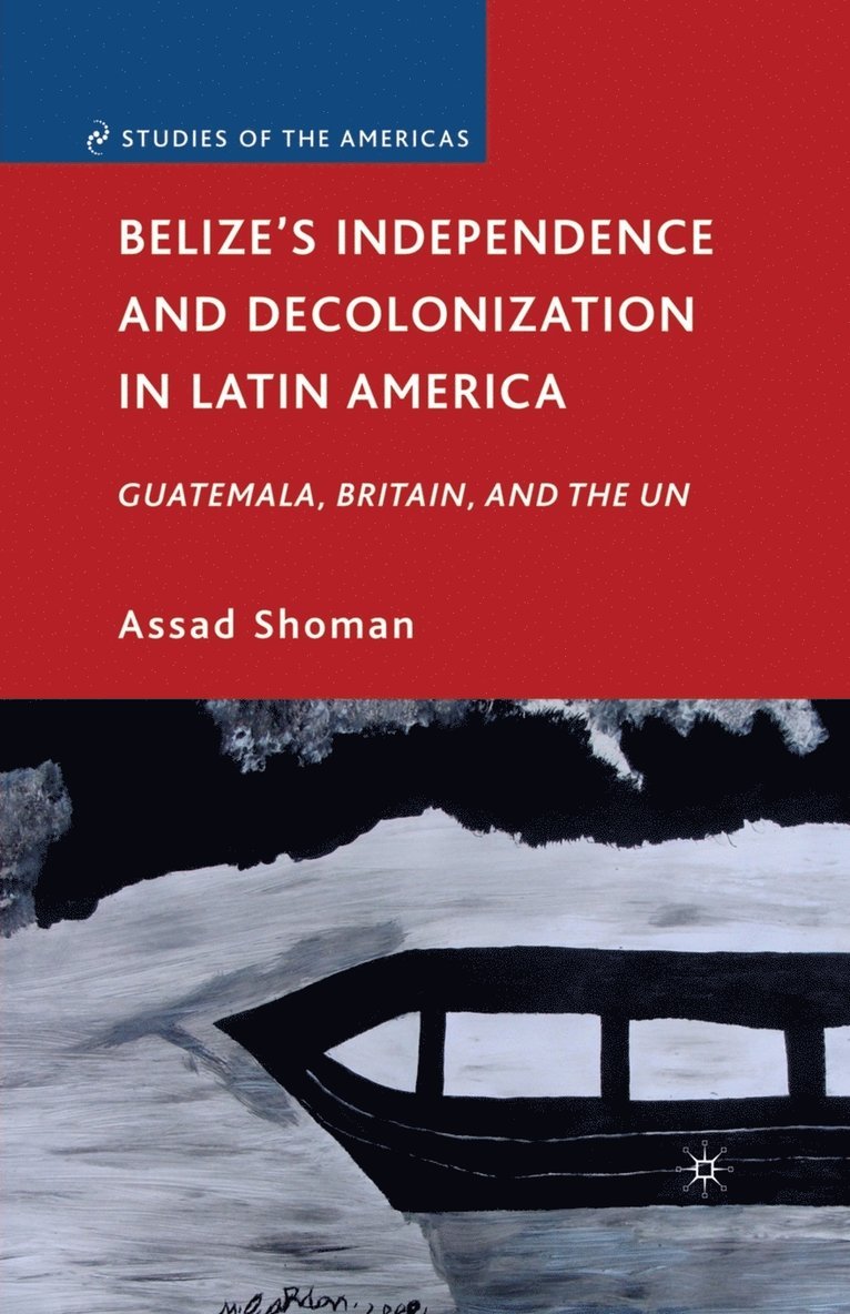 A. Shoman - Belize’s Independence and Decolonization in Latin America, Häftad