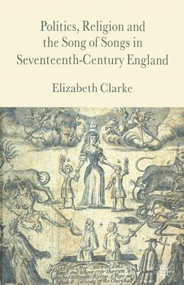 E. Clarke - Politics, Religion and the Song of Songs in Seventeenth-Century England, Häftad