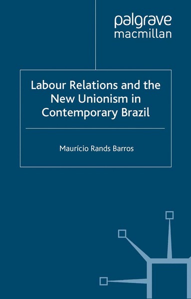 M. Barros - Labour Relations and the New Unionism in Contemporary Brazil, Häftad