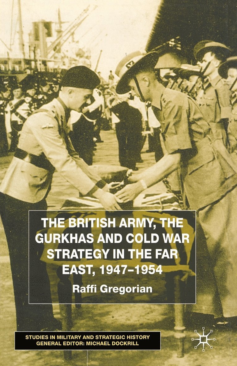 The British Army, the Gurkhas and Cold War Strategy in the Far East, 19471954 1