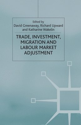 D. Greenaway, R. Upward, K. Wakelin - Trade, Investment, Migration and Labour Market Adjustment, Häftad