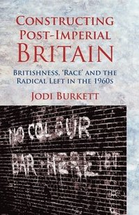 bokomslag Constructing Post-Imperial Britain: Britishness, 'Race' and the Radical Left in the 1960s