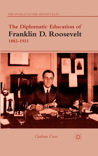 G. Cross - Diplomatic Education of Franklin D. Roosevelt, 1882–1933, Häftad