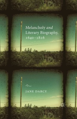 Melancholy and Literary Biography, 1640-1816 1