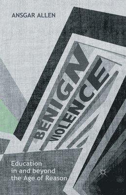 Ansgar Allen - Benign Violence: Education in and beyond the Age of Reason, Häftad