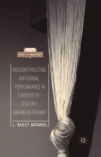 bokomslag (Re)Constructing Maternal Performance in Twentieth-Century American Drama