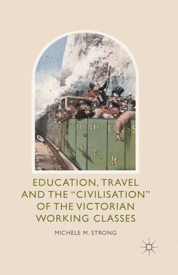 Education, Travel and the 'Civilisation' of the Victorian Working Classes 1