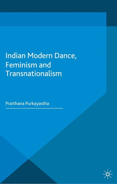 Prarthana Purkayastha - Indian Modern Dance, Feminism and Transnationalism, Häftad