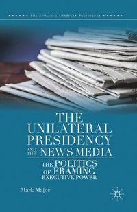 bokomslag The Unilateral Presidency and the News Media