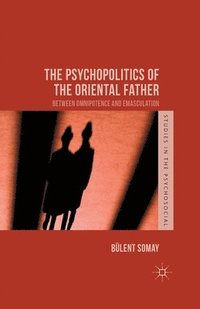 bokomslag The Psychopolitics of the Oriental Father
