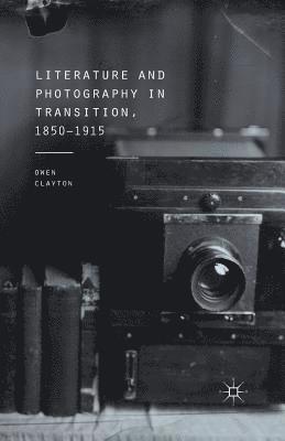 Literature and Photography in Transition, 1850-1915 1