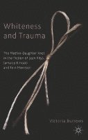 bokomslag Whiteness and Trauma: The Mother-Daughter Knot in the Fiction of Jean Rhys, Jamaica Kincaid and Toni Morrison