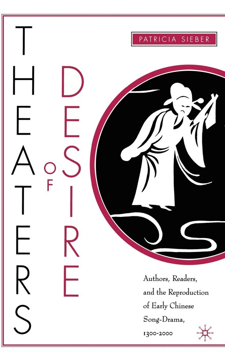 Theaters of Desire: Authors, Readers, and the Reproduction of Early Chinese Song-Drama, 13002000 1