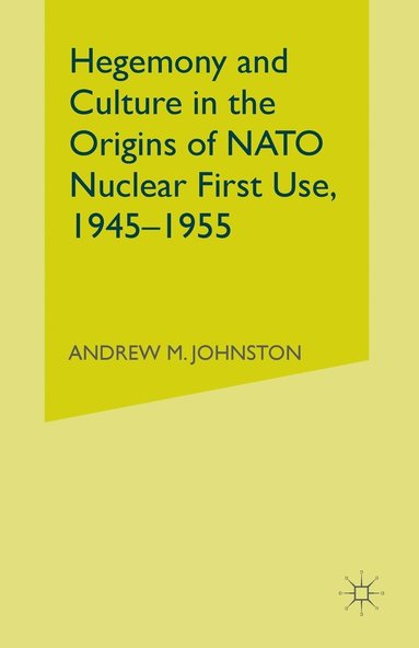 bokomslag Hegemony and Culture in the Origins of NATO Nuclear First-Use, 19451955