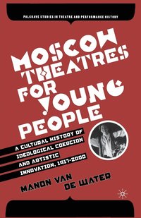 bokomslag Moscow Theatres for Young People: A Cultural History of Ideological Coercion and Artistic Innovation, 19172000