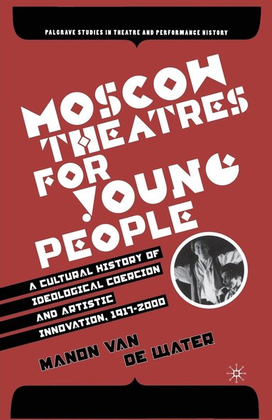 bokomslag Moscow Theatres for Young People: A Cultural History of Ideological Coercion and Artistic Innovation, 19172000