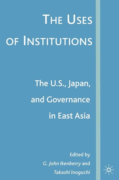 G. Ikenberry, T. Inoguchi - Uses of Institutions: The U.S., Japan, and Governance in East Asia, Häftad