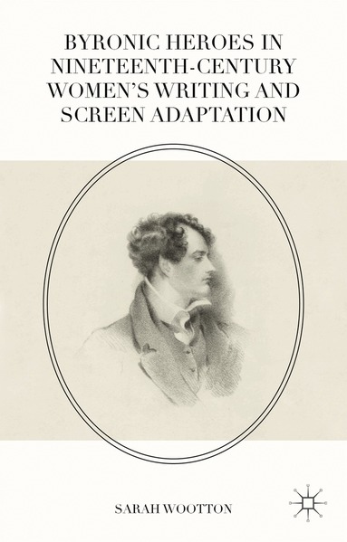 Sarah Wootton - Byronic Heroes in Nineteenth-Century Women’s Writing and Screen Adaptation, Häftad