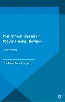Alison Horbury - Post-feminist Impasses in Popular Heroine Television, Häftad