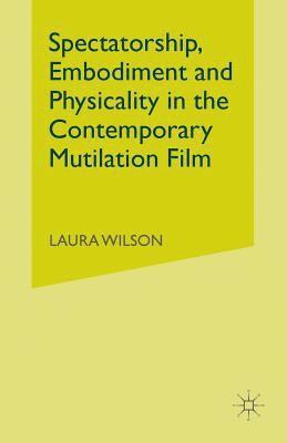 Spectatorship, Embodiment and Physicality in the Contemporary Mutilation Film 1