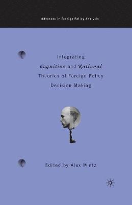 Integrating Cognitive and Rational Theories of Foreign Policy Decision Making 1