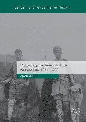 Masculinity and Power in Irish Nationalism, 1884-1938 1
