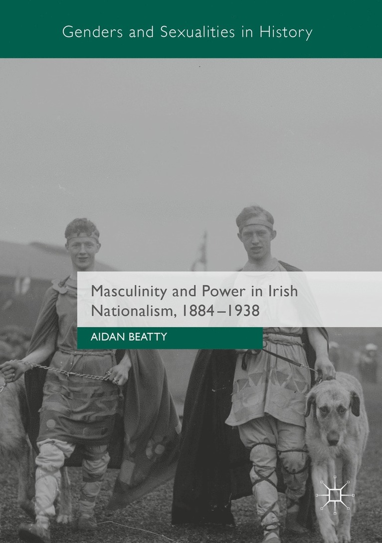 Masculinity and Power in Irish Nationalism, 1884-1938 1