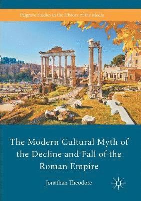 bokomslag The Modern Cultural Myth of the Decline and Fall of the Roman Empire