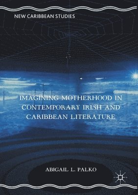 Imagining Motherhood in Contemporary Irish and Caribbean Literature 1