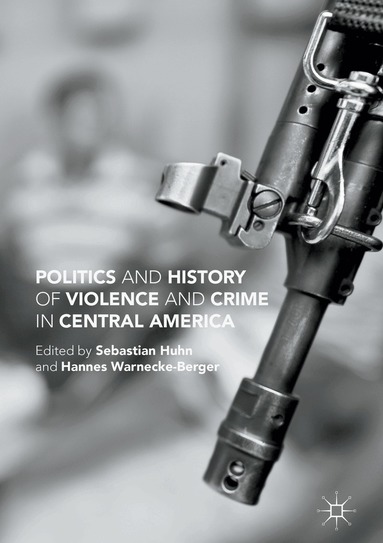 Sebastian Huhn, Hannes Warnecke-Berger - Politics and History of Violence and Crime in Central America, Inbunden