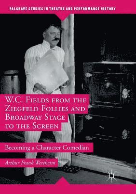W.C. Fields from the Ziegfeld Follies and Broadway Stage to the Screen 1