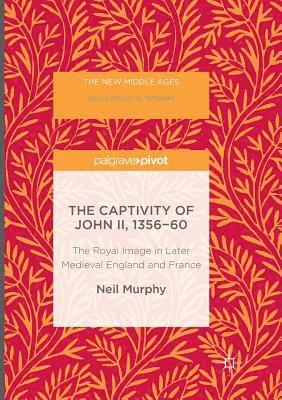 Neil Murphy - The Captivity of John II, 1356-60: The Royal Image in Later Medieval England and France, Häftad