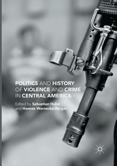 Sebastian Huhn, Hannes Warnecke-Berger - Politics and History of Violence and Crime in Central America, Häftad