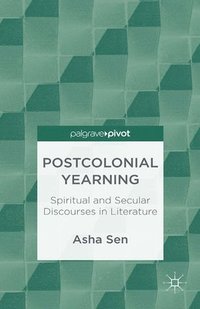 bokomslag Postcolonial Yearning: Reshaping Spiritual and Secular Discourses in Contemporary Literature
