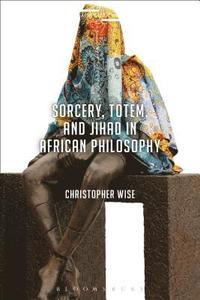 bokomslag Sorcery, Totem, and Jihad in African Philosophy