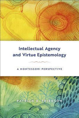 Intellectual Agency and Virtue Epistemology: A Montessori Perspective 1