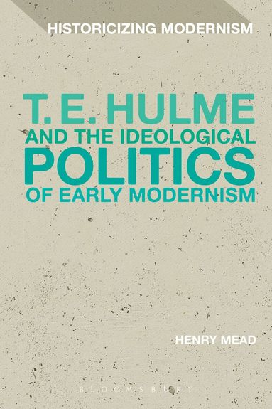Henry Mead, Matthew Feldman - T. E. Hulme and the Ideological Politics of Early Modernism, Häftad